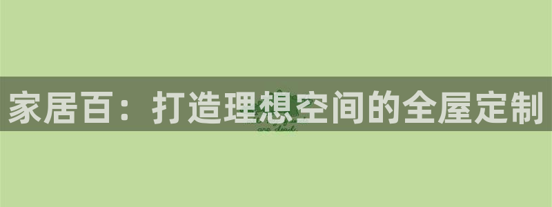 ug环球会员官网：家居百：打造理想空间的