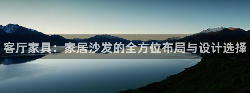 UG环球会员官方：客厅家具：家居沙发的全